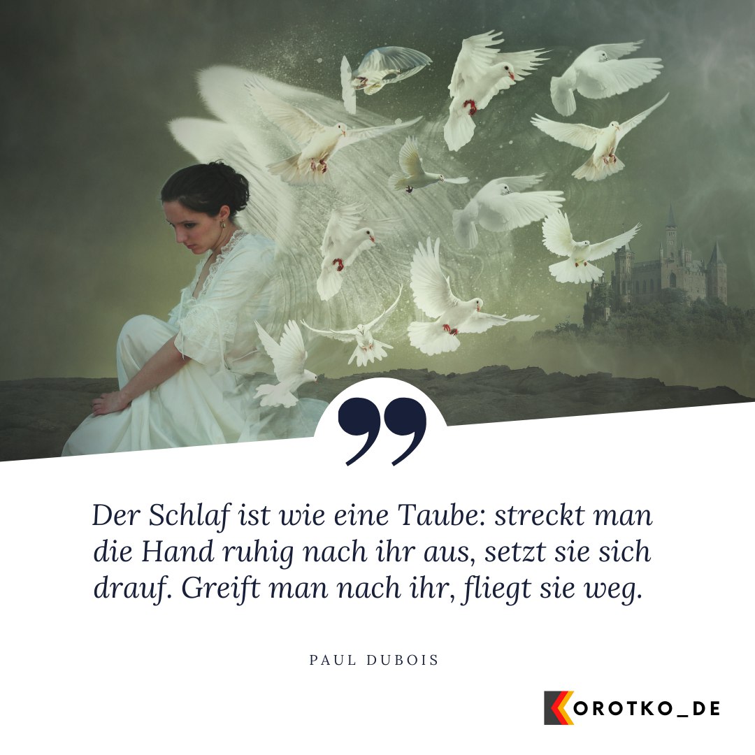 Der Schlaf ist wie eine Taube: streckt man die Hand ruhig nach ihr aus, setzt sie sich drauf. Greift man nach ihr, fliegt sie weg.